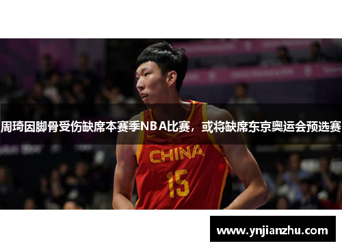 周琦因脚骨受伤缺席本赛季NBA比赛，或将缺席东京奥运会预选赛